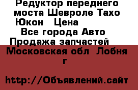 Редуктор переднего моста Шевроле Тахо/Юкон › Цена ­ 35 000 - Все города Авто » Продажа запчастей   . Московская обл.,Лобня г.